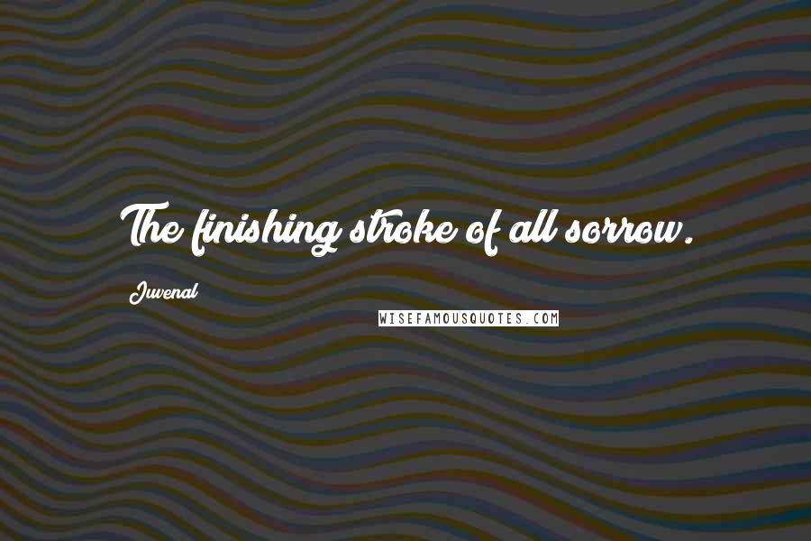 Juvenal Quotes: The finishing stroke of all sorrow.