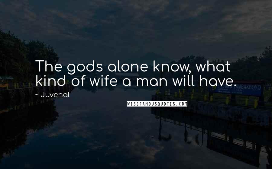 Juvenal Quotes: The gods alone know, what kind of wife a man will have.