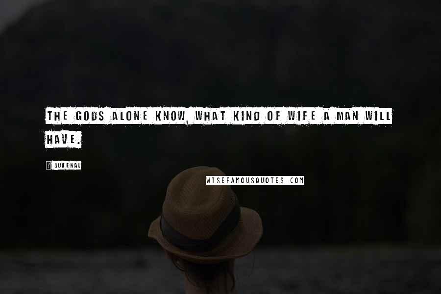 Juvenal Quotes: The gods alone know, what kind of wife a man will have.