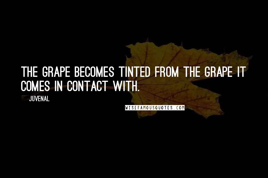 Juvenal Quotes: The grape becomes tinted from the grape it comes in contact with.