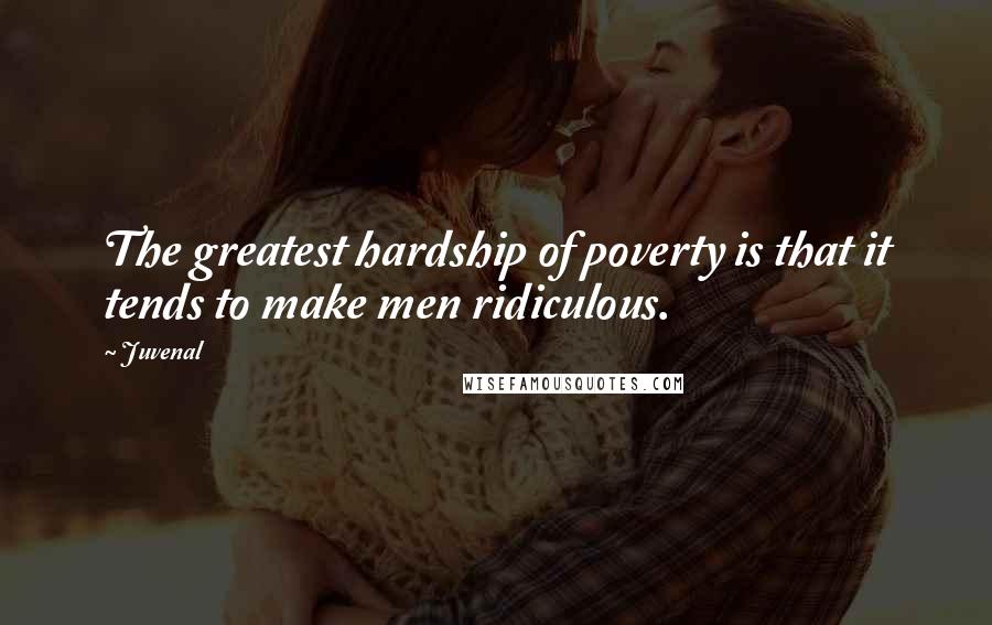 Juvenal Quotes: The greatest hardship of poverty is that it tends to make men ridiculous.