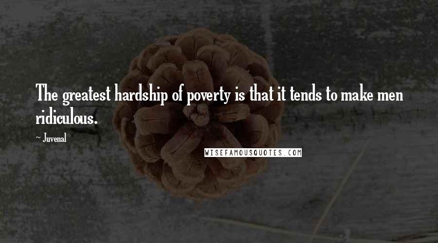 Juvenal Quotes: The greatest hardship of poverty is that it tends to make men ridiculous.