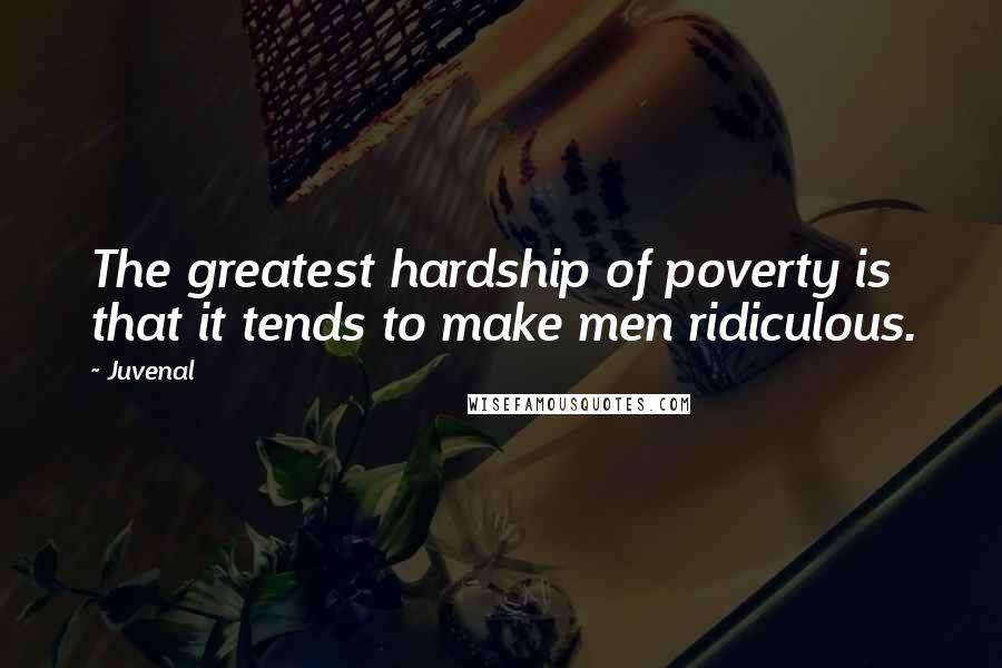 Juvenal Quotes: The greatest hardship of poverty is that it tends to make men ridiculous.