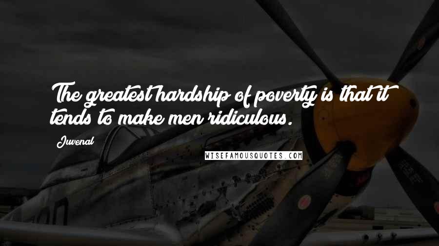 Juvenal Quotes: The greatest hardship of poverty is that it tends to make men ridiculous.