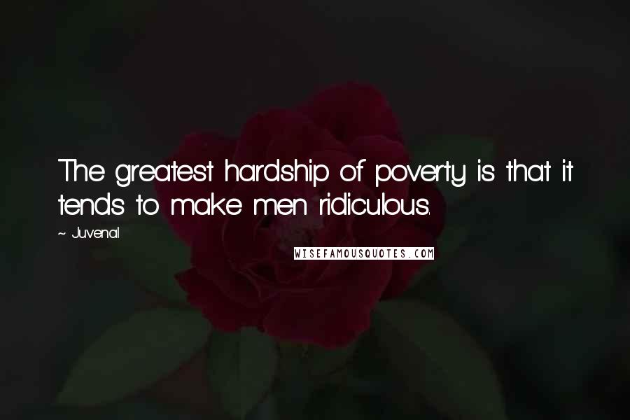 Juvenal Quotes: The greatest hardship of poverty is that it tends to make men ridiculous.