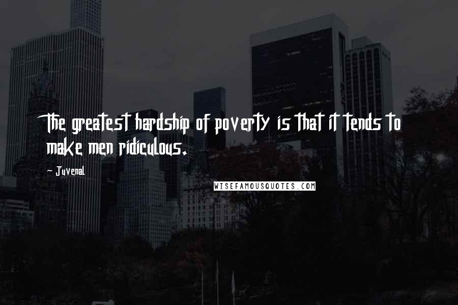 Juvenal Quotes: The greatest hardship of poverty is that it tends to make men ridiculous.