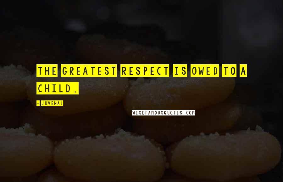 Juvenal Quotes: The greatest respect is owed to a child.