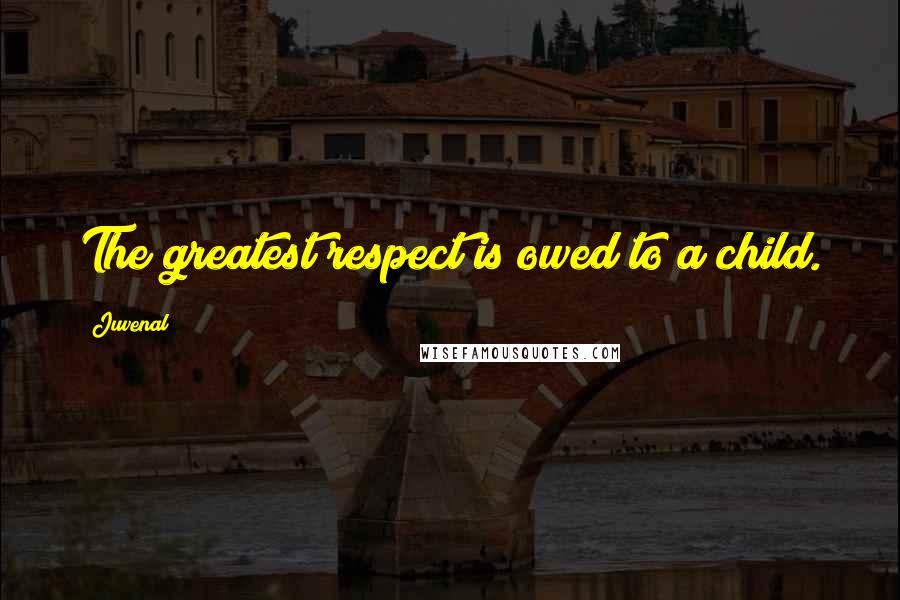 Juvenal Quotes: The greatest respect is owed to a child.