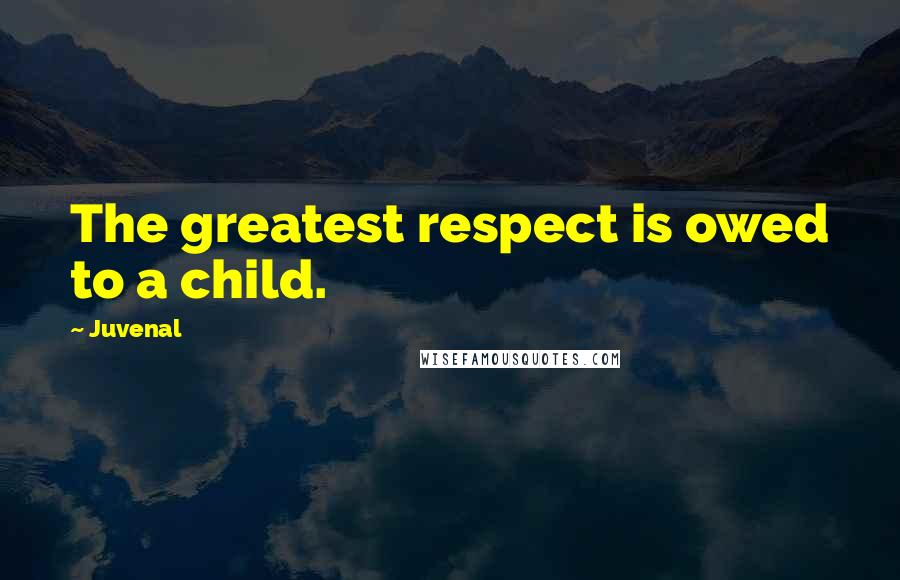 Juvenal Quotes: The greatest respect is owed to a child.