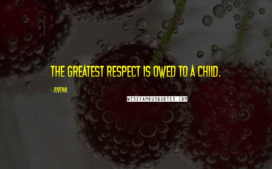 Juvenal Quotes: The greatest respect is owed to a child.