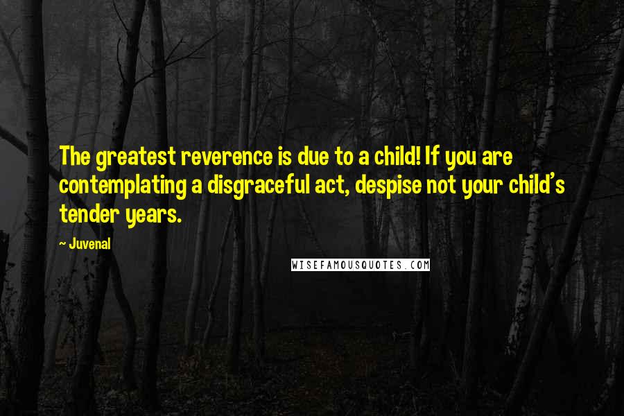 Juvenal Quotes: The greatest reverence is due to a child! If you are contemplating a disgraceful act, despise not your child's tender years.