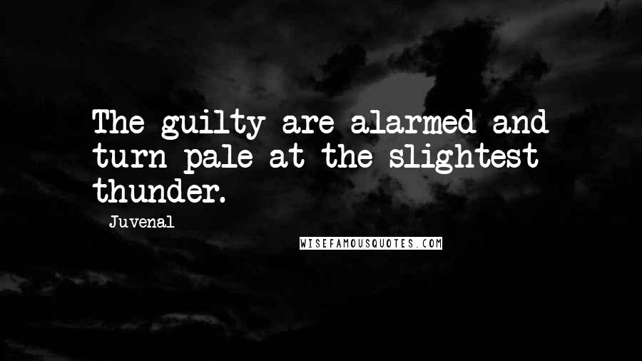 Juvenal Quotes: The guilty are alarmed and turn pale at the slightest thunder.