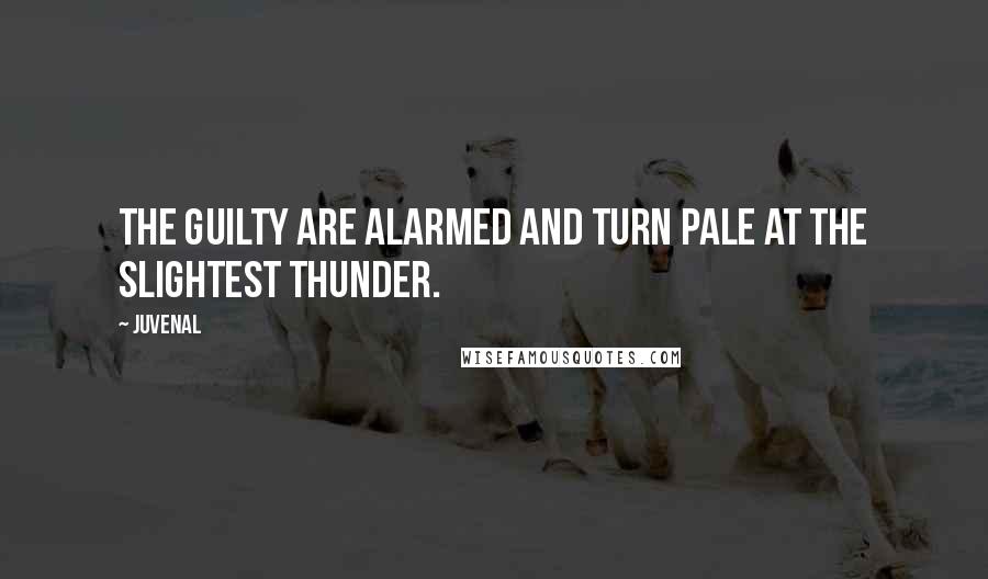 Juvenal Quotes: The guilty are alarmed and turn pale at the slightest thunder.