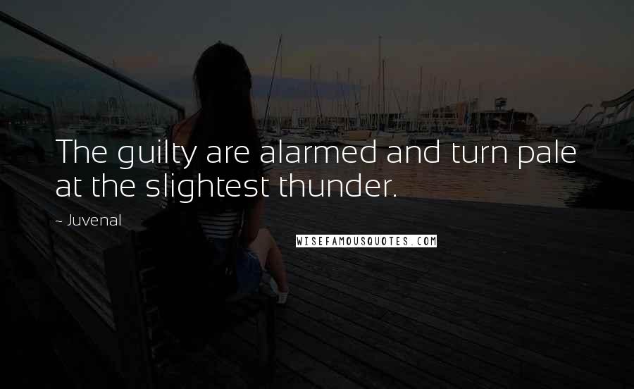 Juvenal Quotes: The guilty are alarmed and turn pale at the slightest thunder.