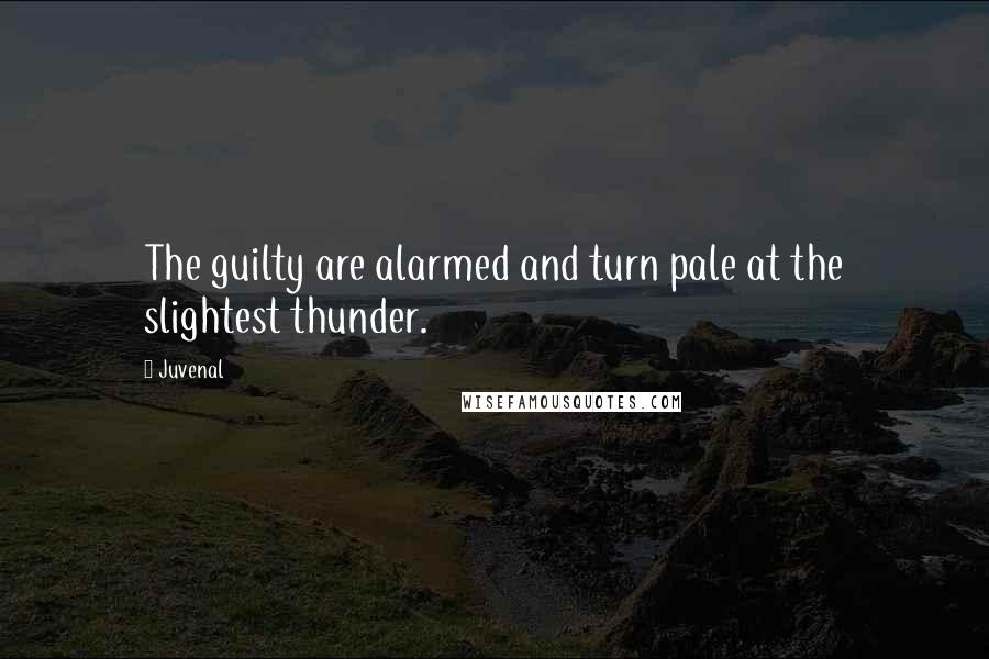 Juvenal Quotes: The guilty are alarmed and turn pale at the slightest thunder.