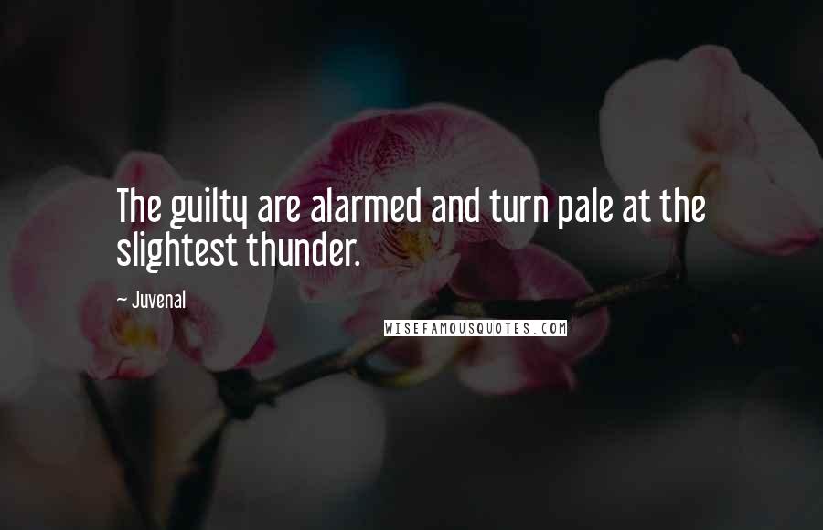 Juvenal Quotes: The guilty are alarmed and turn pale at the slightest thunder.