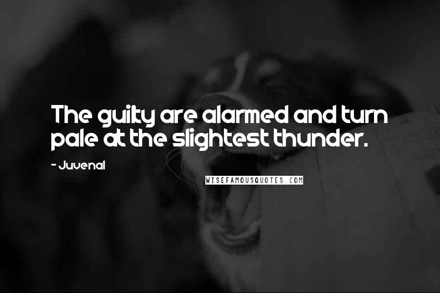 Juvenal Quotes: The guilty are alarmed and turn pale at the slightest thunder.