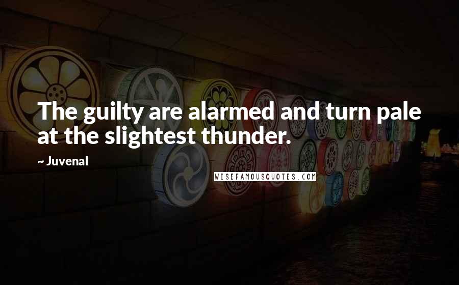 Juvenal Quotes: The guilty are alarmed and turn pale at the slightest thunder.