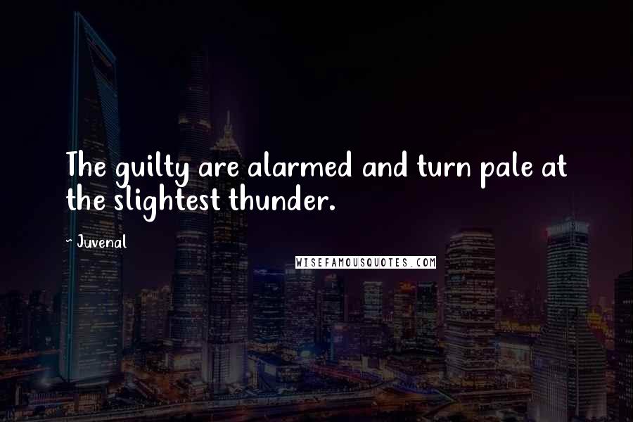 Juvenal Quotes: The guilty are alarmed and turn pale at the slightest thunder.