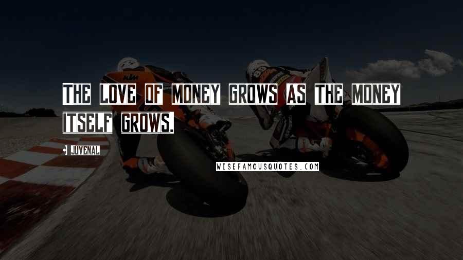 Juvenal Quotes: The love of money grows as the money itself grows.