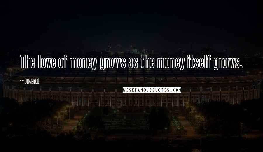 Juvenal Quotes: The love of money grows as the money itself grows.