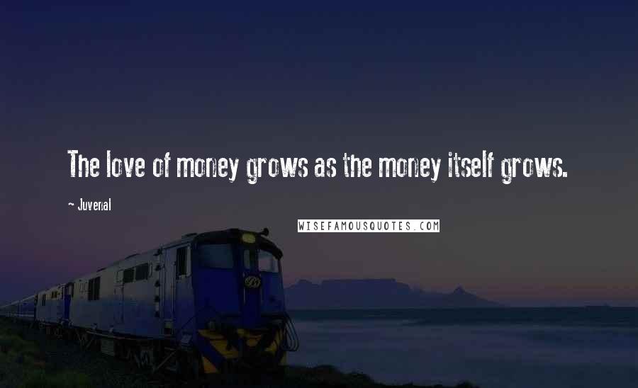 Juvenal Quotes: The love of money grows as the money itself grows.