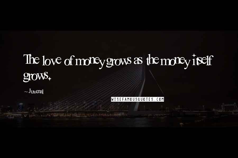 Juvenal Quotes: The love of money grows as the money itself grows.