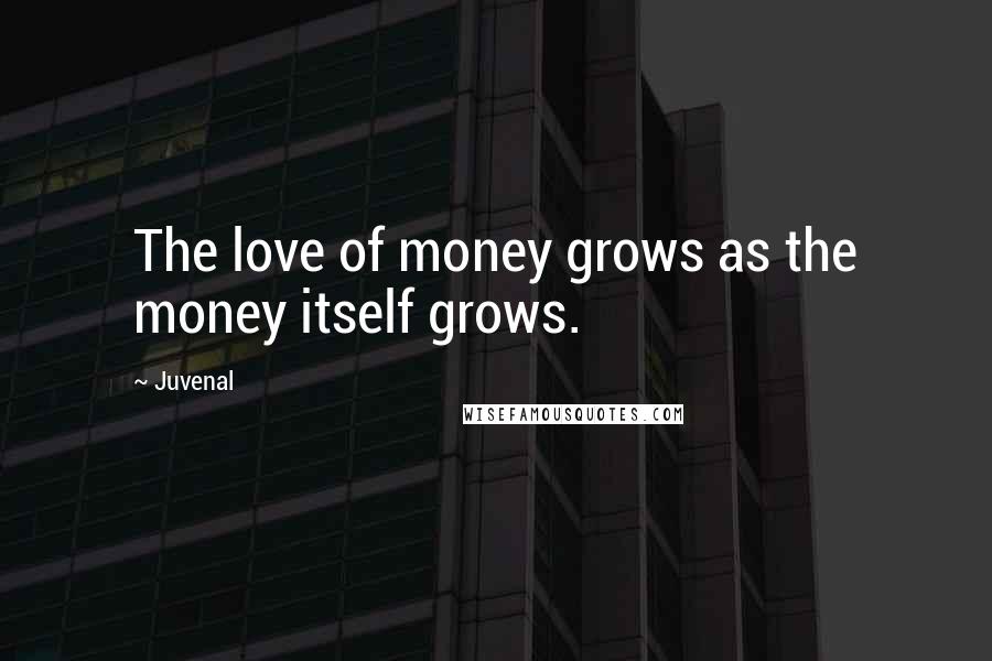 Juvenal Quotes: The love of money grows as the money itself grows.