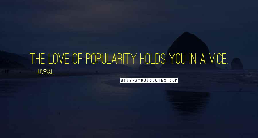 Juvenal Quotes: The love of popularity holds you in a vice.