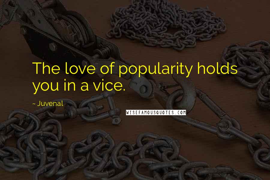 Juvenal Quotes: The love of popularity holds you in a vice.