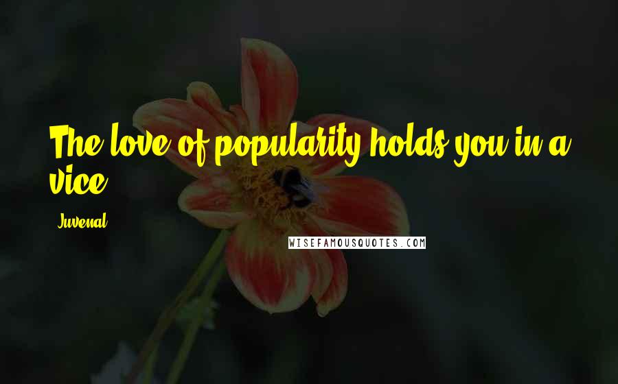 Juvenal Quotes: The love of popularity holds you in a vice.
