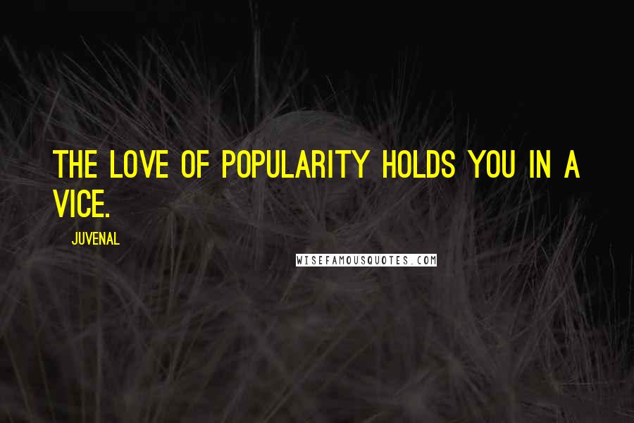 Juvenal Quotes: The love of popularity holds you in a vice.
