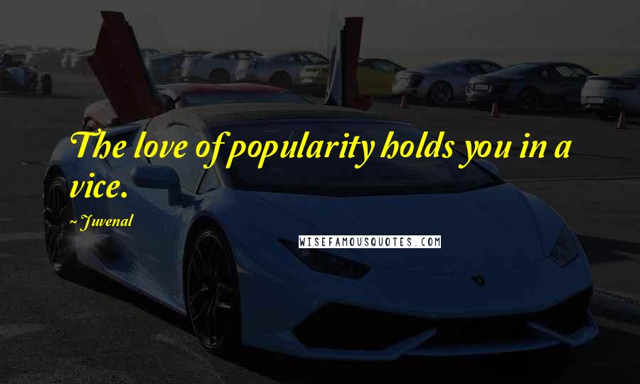 Juvenal Quotes: The love of popularity holds you in a vice.