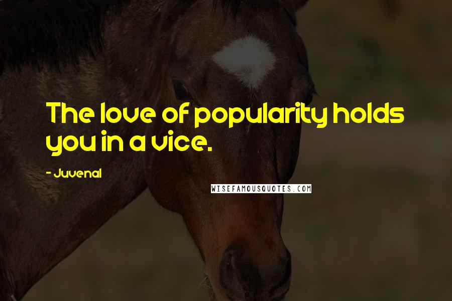 Juvenal Quotes: The love of popularity holds you in a vice.