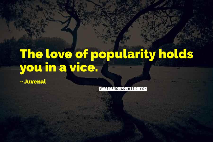 Juvenal Quotes: The love of popularity holds you in a vice.