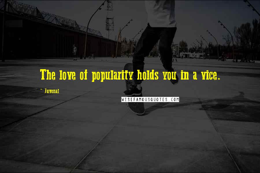 Juvenal Quotes: The love of popularity holds you in a vice.