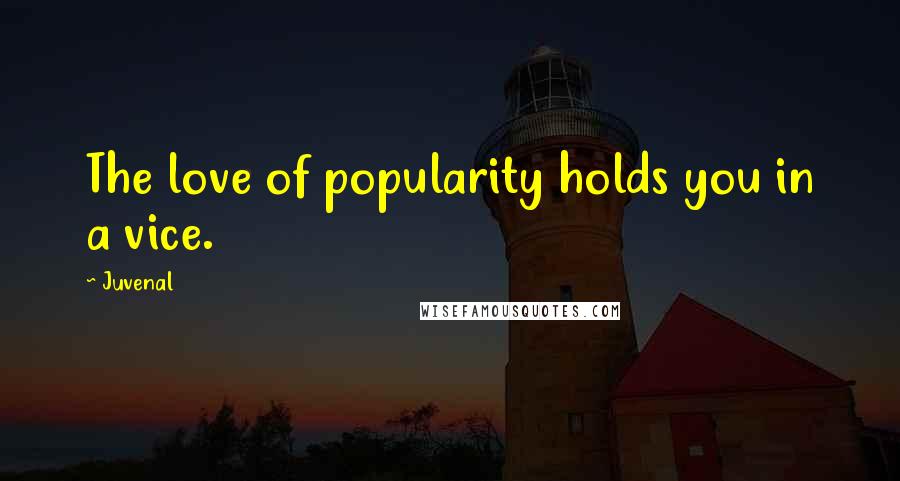 Juvenal Quotes: The love of popularity holds you in a vice.
