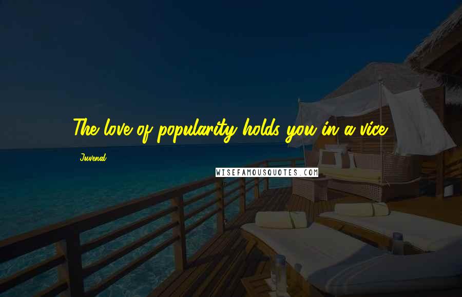 Juvenal Quotes: The love of popularity holds you in a vice.