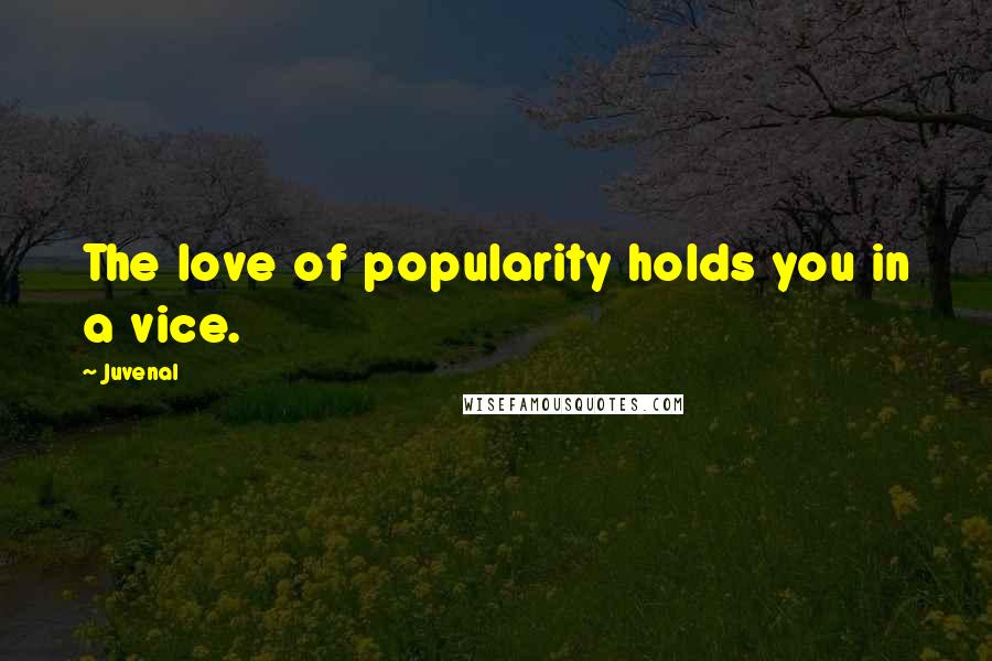 Juvenal Quotes: The love of popularity holds you in a vice.