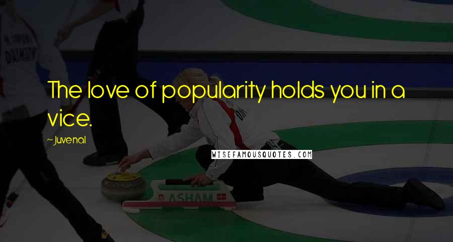 Juvenal Quotes: The love of popularity holds you in a vice.