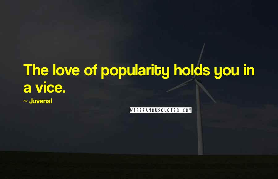 Juvenal Quotes: The love of popularity holds you in a vice.