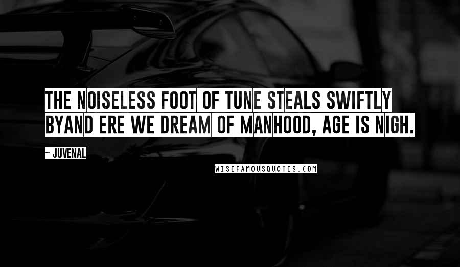 Juvenal Quotes: The noiseless foot of Tune steals swiftly byAnd ere we dream of manhood, age is nigh.