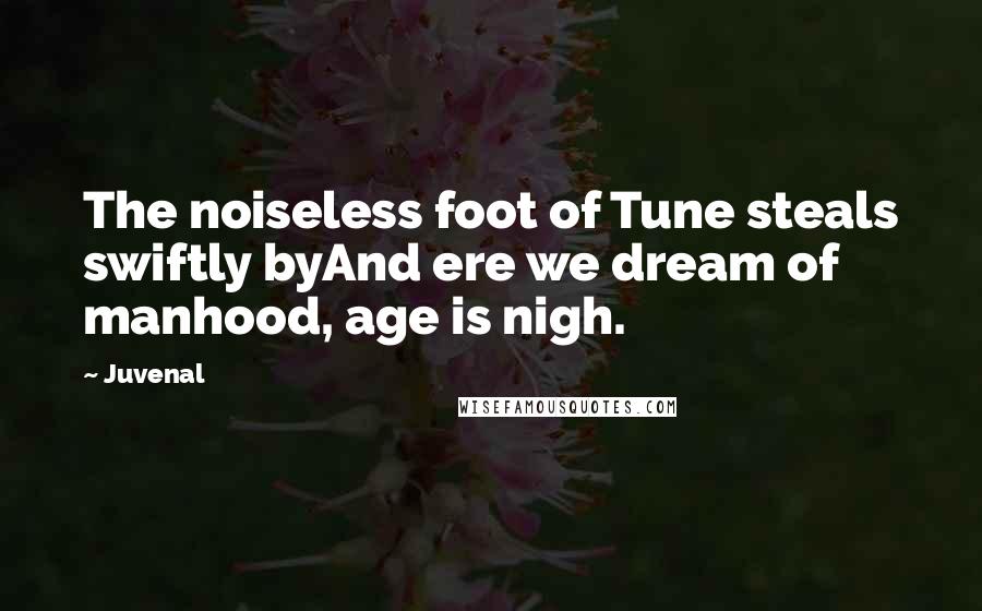 Juvenal Quotes: The noiseless foot of Tune steals swiftly byAnd ere we dream of manhood, age is nigh.