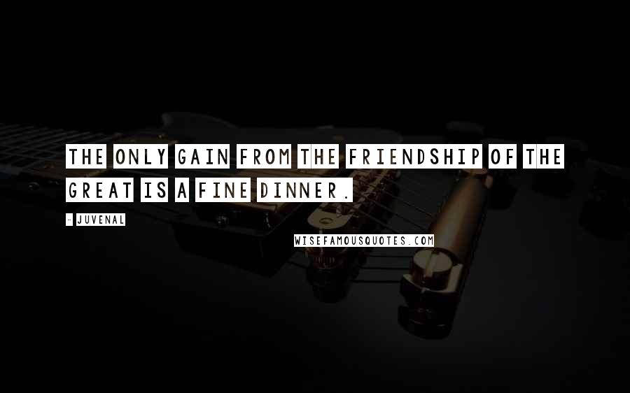 Juvenal Quotes: The only gain from the friendship of the great is a fine dinner.