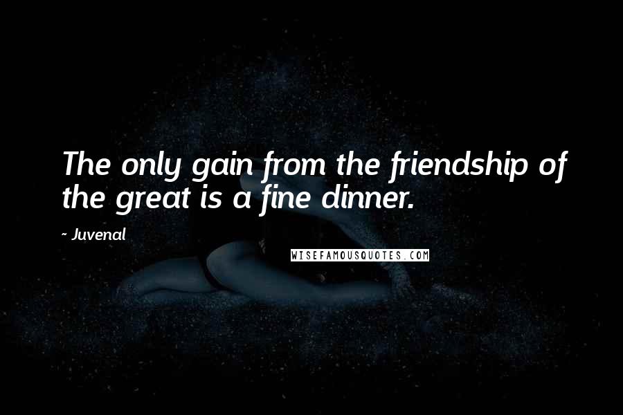 Juvenal Quotes: The only gain from the friendship of the great is a fine dinner.