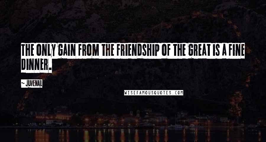 Juvenal Quotes: The only gain from the friendship of the great is a fine dinner.