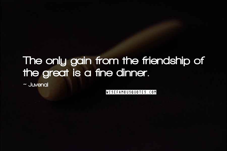 Juvenal Quotes: The only gain from the friendship of the great is a fine dinner.