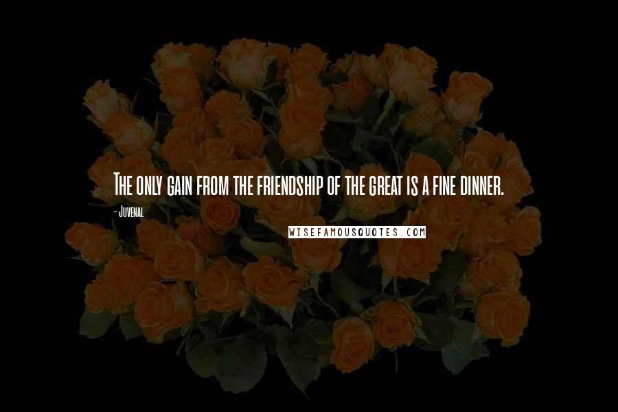 Juvenal Quotes: The only gain from the friendship of the great is a fine dinner.