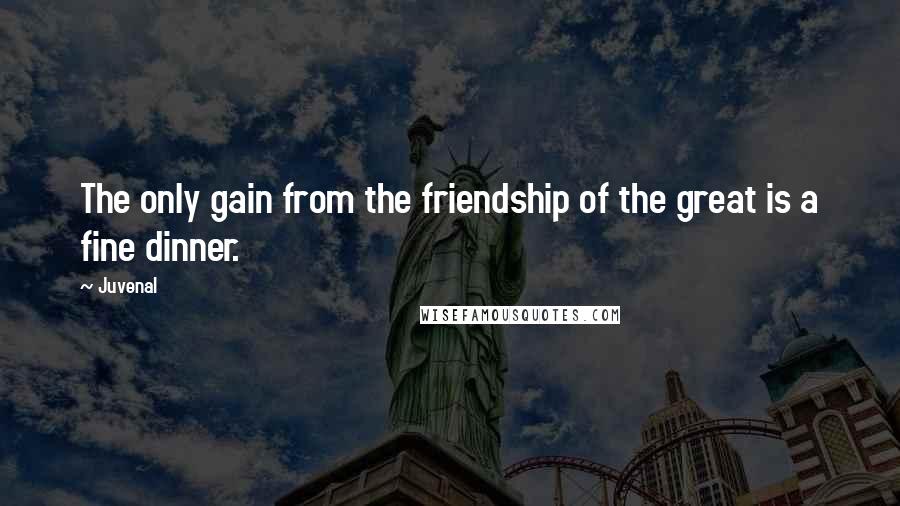 Juvenal Quotes: The only gain from the friendship of the great is a fine dinner.