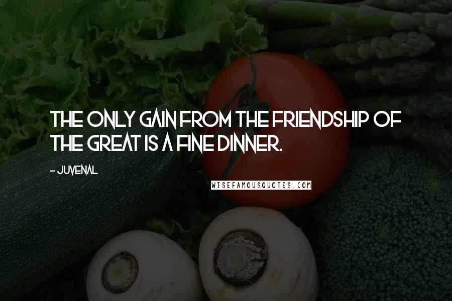 Juvenal Quotes: The only gain from the friendship of the great is a fine dinner.